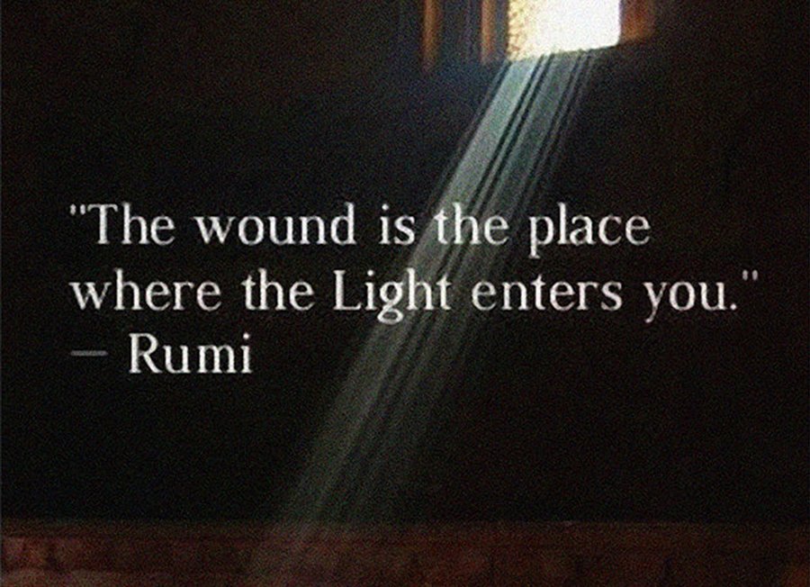 The wound is the place where the Light enters you - Rumi